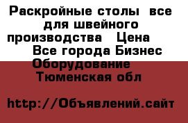 Раскройные столы, все для швейного производства › Цена ­ 4 900 - Все города Бизнес » Оборудование   . Тюменская обл.